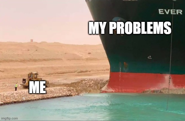 I know this is late but.. | MY PROBLEMS; ME | image tagged in evergreen,old memes | made w/ Imgflip meme maker