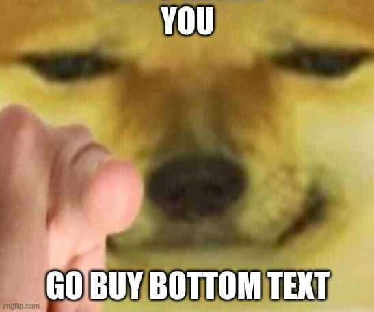 Cheems Pointing At You | YOU; GO BUY BOTTOM TEXT | image tagged in cheems pointing at you | made w/ Imgflip meme maker