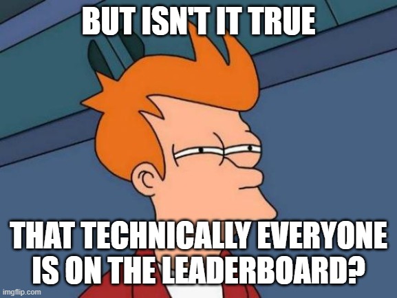 Futurama Fry Meme | BUT ISN'T IT TRUE THAT TECHNICALLY EVERYONE IS ON THE LEADERBOARD? | image tagged in memes,futurama fry | made w/ Imgflip meme maker