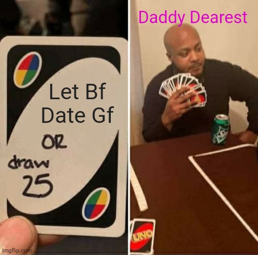 UNO Draw 25 Cards Meme | Daddy Dearest; Let Bf Date Gf | image tagged in memes,uno draw 25 cards | made w/ Imgflip meme maker