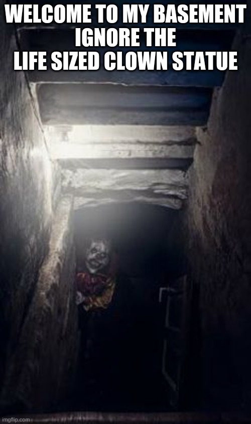 Welcome, Heaven | WELCOME TO MY BASEMENT
IGNORE THE LIFE SIZED CLOWN STATUE | made w/ Imgflip meme maker