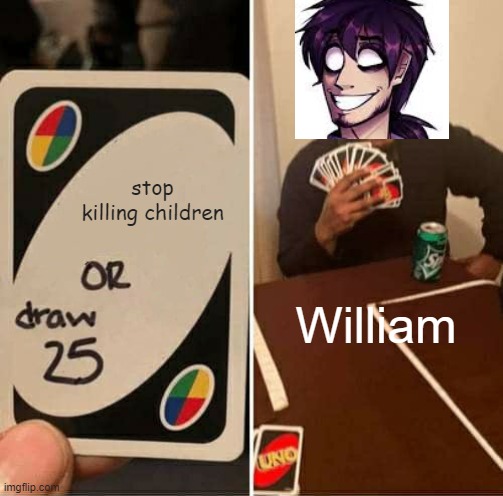 UNO Draw 25 Cards Meme | stop killing children; William | image tagged in memes,uno draw 25 cards | made w/ Imgflip meme maker