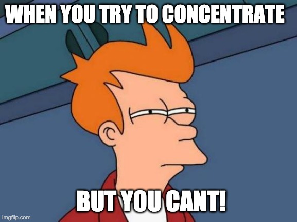 Futurama Fry | WHEN YOU TRY TO CONCENTRATE; BUT YOU CANT! | image tagged in memes,futurama fry | made w/ Imgflip meme maker