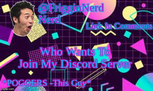 FrigginPog | Link In Comments; Who Wants To Join My Discord Server | image tagged in frigginpog | made w/ Imgflip meme maker