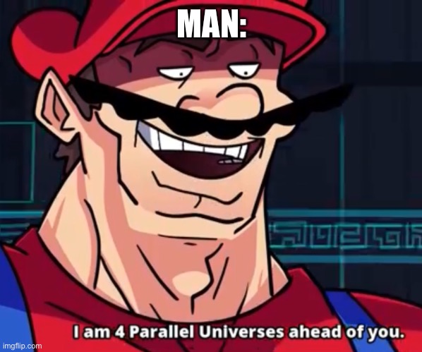 I Am 4 Parallel Universes Ahead Of You | MAN: | image tagged in i am 4 parallel universes ahead of you | made w/ Imgflip meme maker