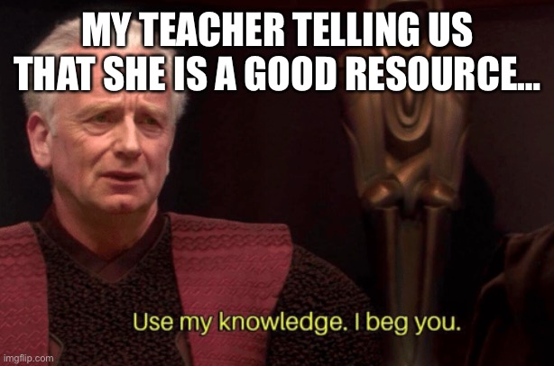 Star Wars Meme | MY TEACHER TELLING US THAT SHE IS A GOOD RESOURCE… | image tagged in star wars memes | made w/ Imgflip meme maker