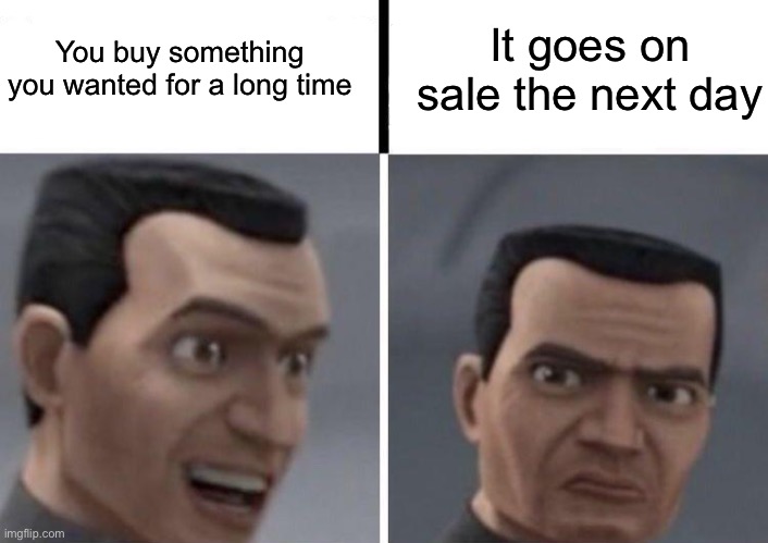 Clone Trooper faces | You buy something you wanted for a long time; It goes on sale the next day | image tagged in clone trooper faces | made w/ Imgflip meme maker