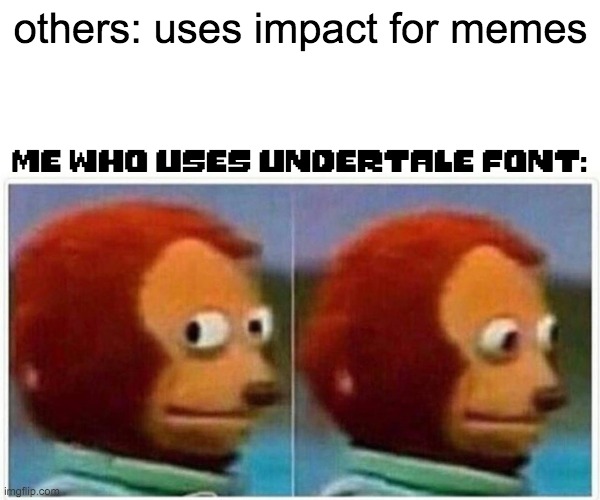 Monkey Puppet | others: uses impact for memes; me who uses undertale font: | image tagged in memes,monkey puppet | made w/ Imgflip meme maker