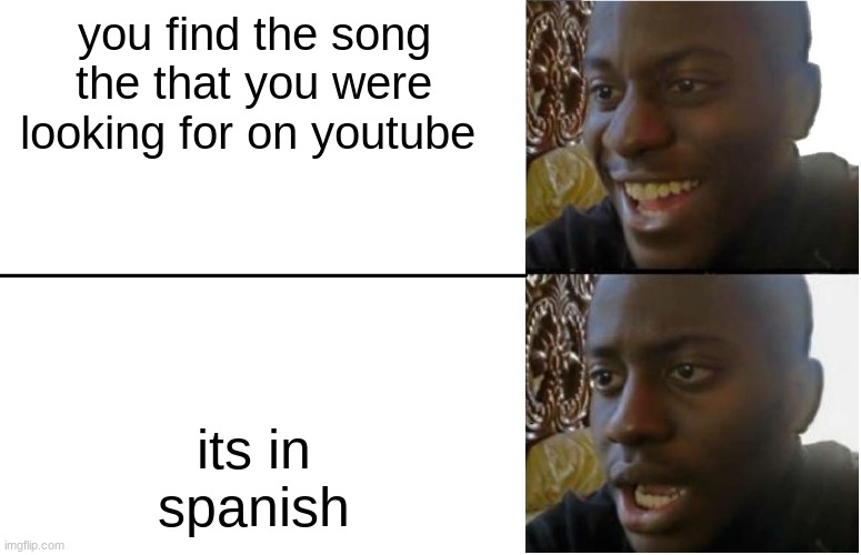 Disappointed Black Guy | you find the song the that you were looking for on youtube; its in spanish | image tagged in disappointed black guy | made w/ Imgflip meme maker
