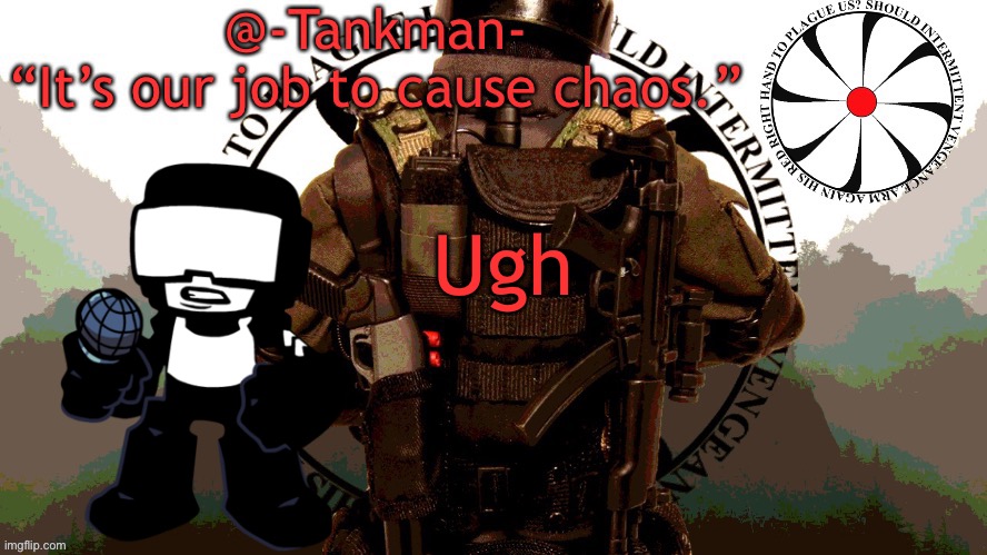 I am tankman after all | Ugh | image tagged in tankman chaos insurgency template | made w/ Imgflip meme maker