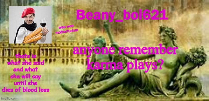 he was good man, now gone to dust, F | anyone remember karma plays? | image tagged in french beany | made w/ Imgflip meme maker