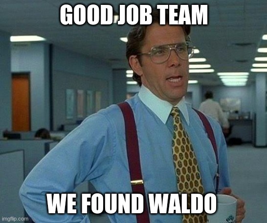 we found him | GOOD JOB TEAM; WE FOUND WALDO | image tagged in memes,that would be great | made w/ Imgflip meme maker