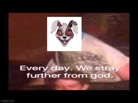 everyday we stray further from god  | image tagged in everyday we stray further from god | made w/ Imgflip meme maker