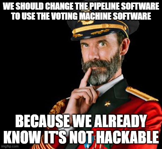 captain obvious | WE SHOULD CHANGE THE PIPELINE SOFTWARE
TO USE THE VOTING MACHINE SOFTWARE; BECAUSE WE ALREADY KNOW IT'S NOT HACKABLE | image tagged in captain obvious | made w/ Imgflip meme maker