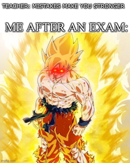 Strong Goku | ME AFTER AN EXAM:; TEACHER: MISTAKES MAKE YOU STRONGER | image tagged in strong goku | made w/ Imgflip meme maker