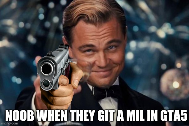 Leonardo Dicaprio Cheers | NOOB WHEN THEY GIT A MIL IN GTA5 | image tagged in memes,leonardo dicaprio cheers | made w/ Imgflip meme maker