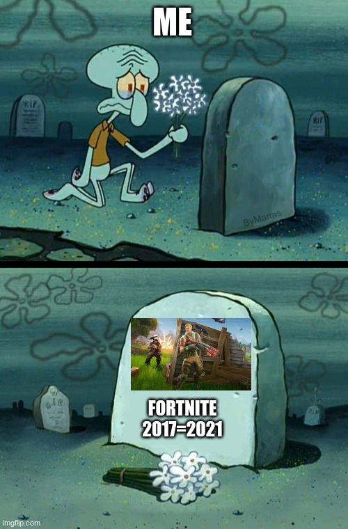 WHY MUST YOU ALL HATE FORTNITE!?!?!?:( | ME; FORTNITE
2017=2021 | image tagged in here lies squidward's hope's dreams | made w/ Imgflip meme maker