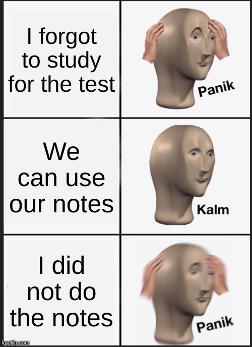 Tests | I forgot to study for the test; We can use our notes; I did not do the notes | image tagged in memes,panik kalm panik | made w/ Imgflip meme maker
