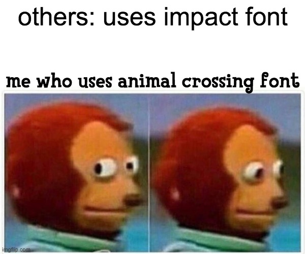 Monkey Puppet | others: uses impact font; me who uses animal crossing font | image tagged in memes,monkey puppet | made w/ Imgflip meme maker