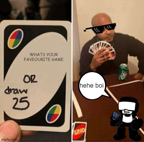 hehe boi, draw 25 | WHATS YOUR FAVEOURITE GAME; hehe boi | image tagged in memes,uno draw 25 cards | made w/ Imgflip meme maker