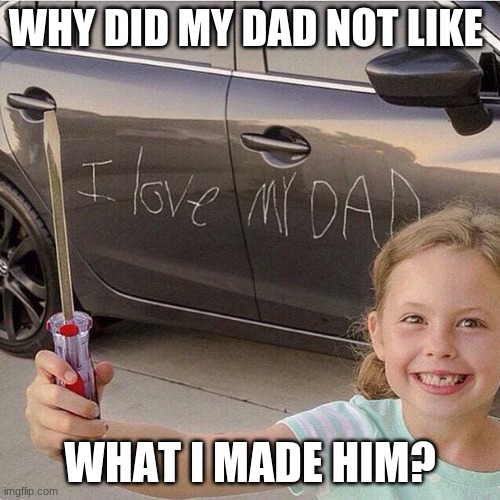 DONT DO WHAT I DID KIDS | WHY DID MY DAD NOT LIKE; WHAT I MADE HIM? | image tagged in father's day love | made w/ Imgflip meme maker