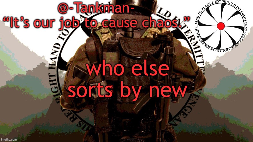 I wanna know | who else sorts by new | image tagged in tankman chaos insurgency template | made w/ Imgflip meme maker