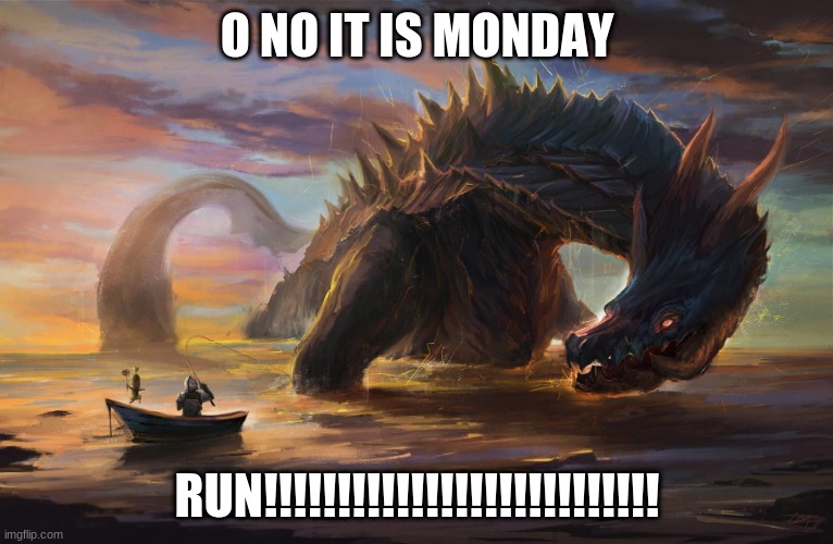 Monday | O NO IT IS MONDAY; RUN!!!!!!!!!!!!!!!!!!!!!!!!!!! | image tagged in big monster meme | made w/ Imgflip meme maker