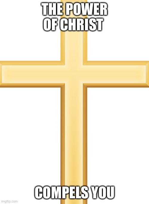 Holy Cross | THE POWER OF CHRIST COMPELS YOU | image tagged in holy cross | made w/ Imgflip meme maker