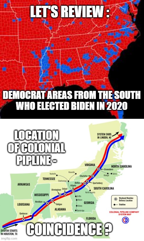 Hmmm, Let's See... | LET'S REVIEW :; DEMOCRAT AREAS FROM THE SOUTH
 WHO ELECTED BIDEN IN 2020; LOCATION OF COLONIAL PIPLINE -; COINCIDENCE ? | image tagged in biden,pipeline,colonial,liberals,democrats,2020 | made w/ Imgflip meme maker
