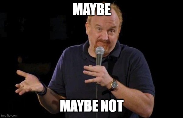 Louis ck but maybe | MAYBE MAYBE NOT | image tagged in louis ck but maybe | made w/ Imgflip meme maker