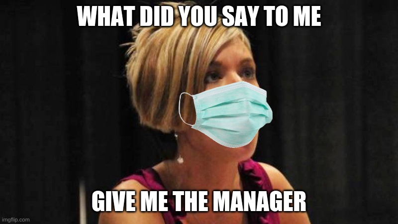 Angry Karen | WHAT DID YOU SAY TO ME; GIVE ME THE MANAGER | image tagged in angry karen | made w/ Imgflip meme maker