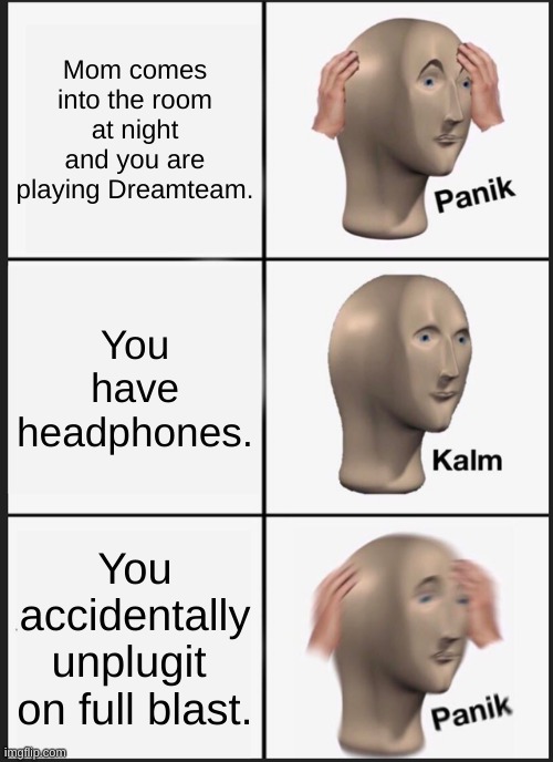 Panik Kalm Panik Meme | Mom comes into the room at night and you are playing Dreamteam. You have headphones. You accidentally unplug it on full blast. | image tagged in memes,panik kalm panik | made w/ Imgflip meme maker