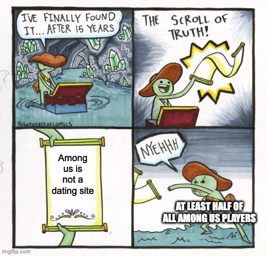 The Scroll Of Truth |  Among us is not a dating site; AT LEAST HALF OF ALL AMONG US PLAYERS | image tagged in memes,the scroll of truth,why,among us,dating sucks,internet dating | made w/ Imgflip meme maker