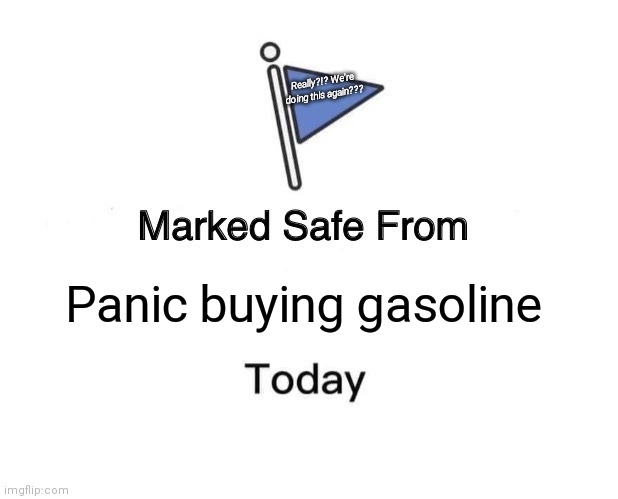 Marked Safe From | Really?!? We're doing this again??? Panic buying gasoline | image tagged in memes,marked safe from | made w/ Imgflip meme maker