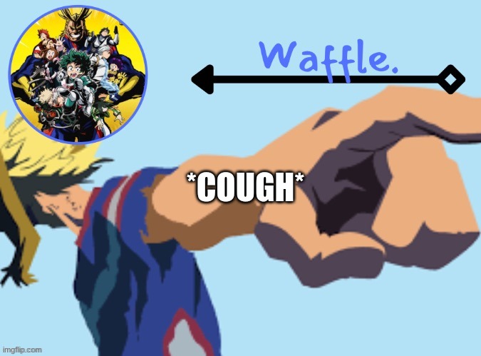 MHA temp 2 waffle | *COUGH* | image tagged in mha temp 2 waffle | made w/ Imgflip meme maker