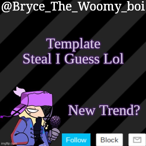 Bryce_The_Woomy_boi darkmode | Template Steal I Guess Lol; New Trend? | image tagged in bryce_the_woomy_boi darkmode | made w/ Imgflip meme maker