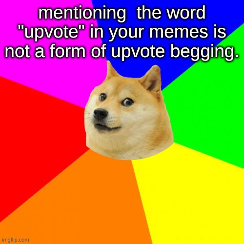 So if I say "upvote", it is a form of begging? |  mentioning  the word "upvote" in your memes is not a form of upvote begging. | image tagged in dont beg for upvotes kids | made w/ Imgflip meme maker