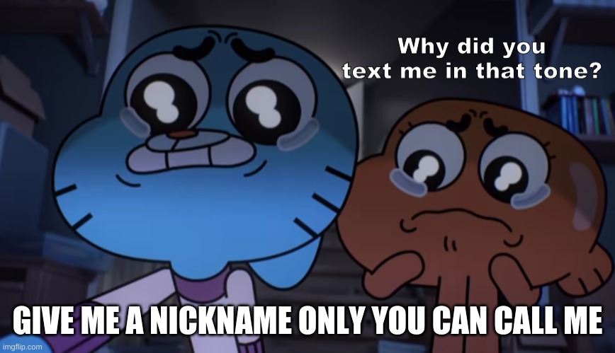*praying queen doesnt see this* | GIVE ME A NICKNAME ONLY YOU CAN CALL ME | image tagged in why did you text me in that tone | made w/ Imgflip meme maker