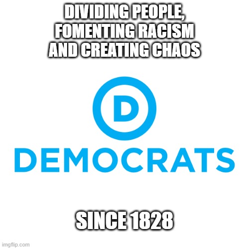 Democrat Psychopathy Is Palpable | DIVIDING PEOPLE,
FOMENTING RACISM
AND CREATING CHAOS; SINCE 1828 | image tagged in democrats | made w/ Imgflip meme maker