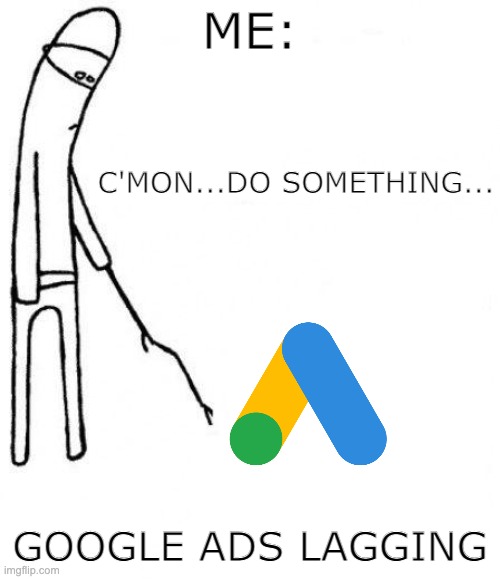 I'm just trying to do my job... | ME:; C'MON...DO SOMETHING... GOOGLE ADS LAGGING | image tagged in c'mon do something,google ads,advertising | made w/ Imgflip meme maker
