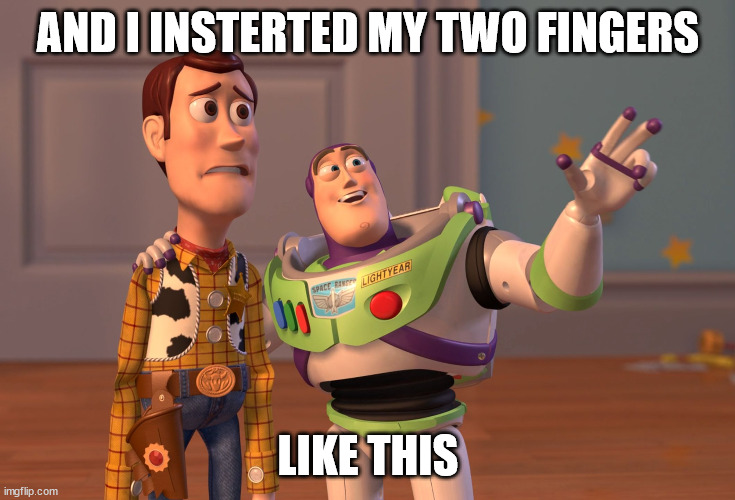 fingers | AND I INSTERTED MY TWO FINGERS; LIKE THIS | image tagged in memes,x x everywhere | made w/ Imgflip meme maker