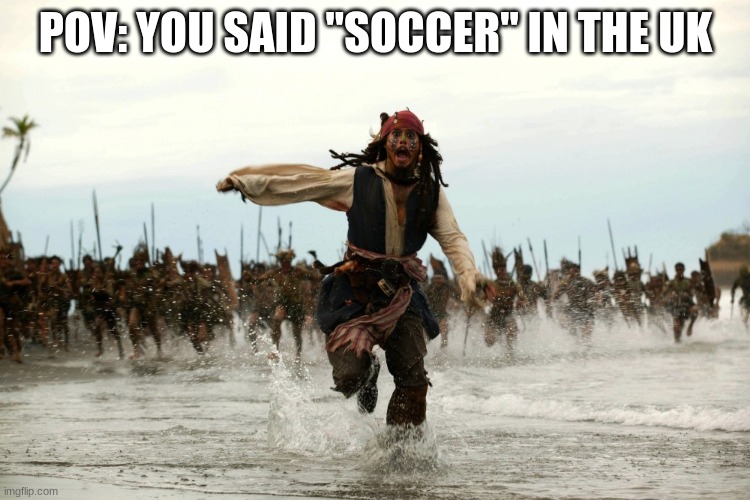 Little did he know it's called football | POV: YOU SAID "SOCCER" IN THE UK | image tagged in captain jack sparrow running,memes,funny,uk,oh wow are you actually reading these tags | made w/ Imgflip meme maker