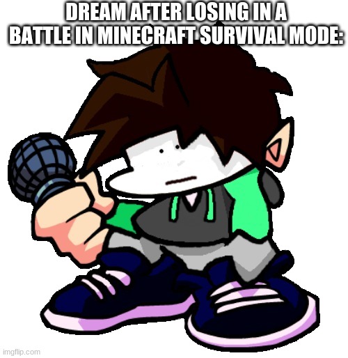 Transparent fnf Creative | DREAM AFTER LOSING IN A BATTLE IN MINECRAFT SURVIVAL MODE: | image tagged in transparent fnf creative | made w/ Imgflip meme maker