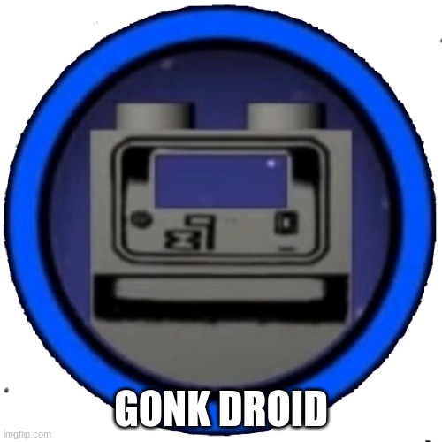gonk droid | GONK DROID | image tagged in gonk droid | made w/ Imgflip meme maker