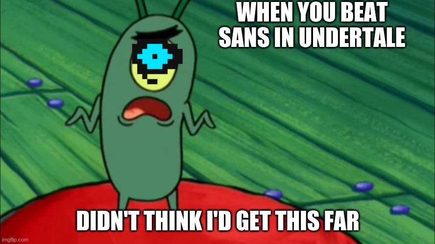 sans in Undertale be like |  WHEN YOU BEAT SANS IN UNDERTALE; DIDN'T THINK I'D GET THIS FAR | image tagged in plankton didn't think he'd get this far | made w/ Imgflip meme maker