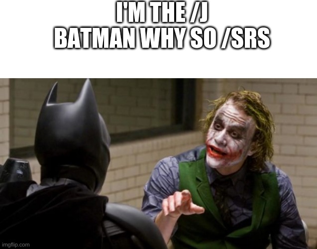 I'M THE /J BATMAN WHY SO /SRS | image tagged in memes,blank transparent square | made w/ Imgflip meme maker