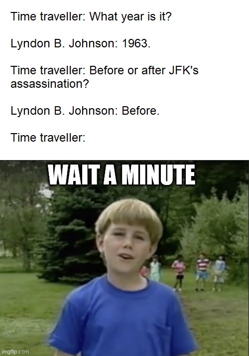 hold up | image tagged in fun,time travel,memes,kazoo kid wait a minute who are you | made w/ Imgflip meme maker