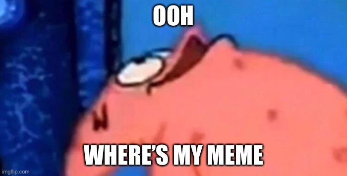 Patrick looking up | OOH; WHERE’S MY MEME | image tagged in patrick looking up | made w/ Imgflip meme maker