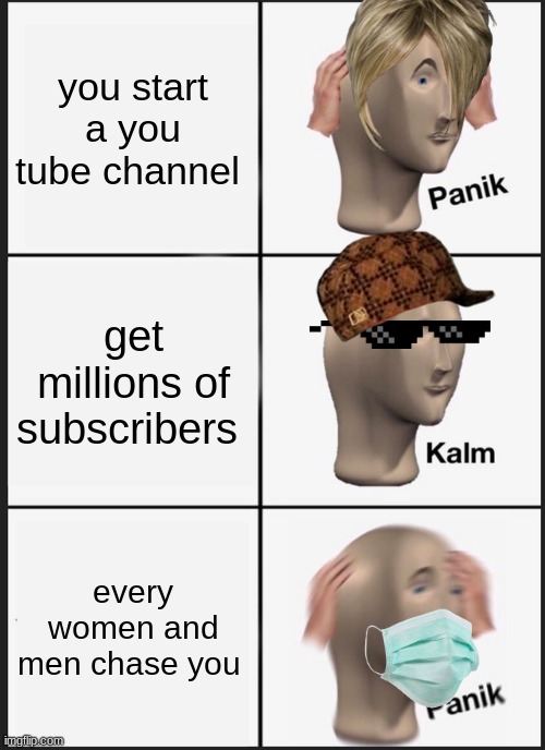 it happen  in a matter of time | you start a you tube channel; get millions of subscribers; every women and men chase you | image tagged in memes,panik kalm panik | made w/ Imgflip meme maker