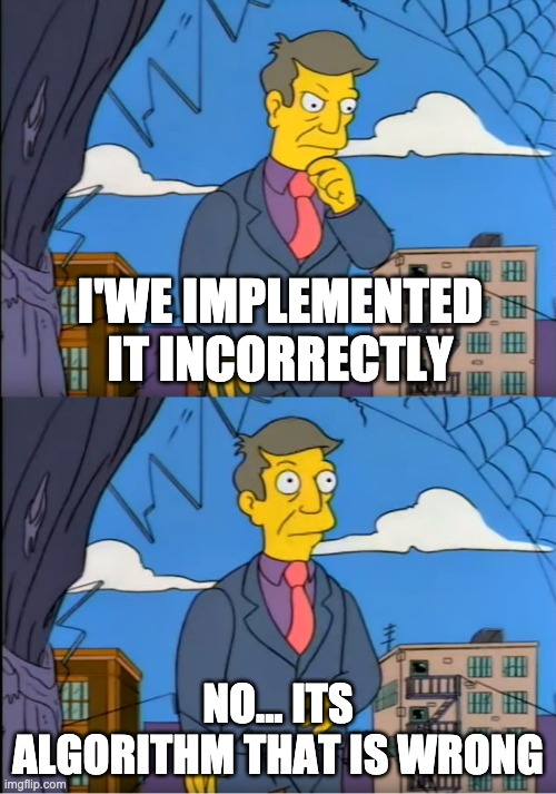 Skinner Out Of Touch | I'WE IMPLEMENTED IT INCORRECTLY; NO... ITS ALGORITHM THAT IS WRONG | image tagged in skinner out of touch | made w/ Imgflip meme maker